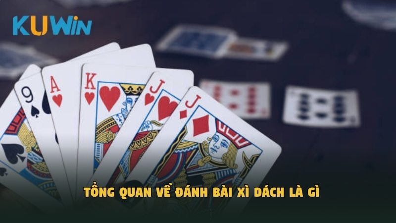 Tổng quan về đánh bài Xì Dách là gì
