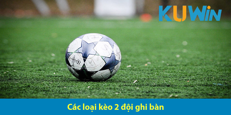 Kèo 2 đội làm bàn là gì? Kinh nghiệm chơi kèo hai đội ghi bàn cực hay